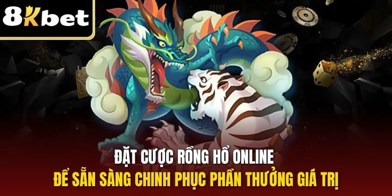 Casino 8KBET - Điểm Dừng Chân Lý Tưởng Rinh Thưởng Lớn 2 Đặt cược rồng hổ online để sẵn sàng chinh phục phần thưởng giá trị
