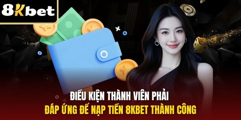 Nạp Tiền 8KBET| Chỉ Dẫn Quy Trình Tăng Vốn Chi Tiết 2025 1 Điều kiện thành viên phải đáp ứng để nạp tiền 8KBET thành công