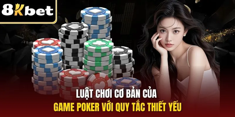 Game Bài Poker - Trò Chơi Đổi Thưởng Được Yêu Thích 2025 2 Luật chơi cơ bản của game Poker với quy tắc thiết yếu