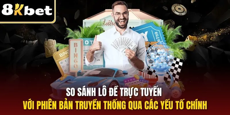Lô Đề Online - Phương Pháp Làm Giàu Cho Lô Thủ Tại 8KBET 2 So sánh lô đề trực tuyến với phiên bản truyền thống qua các yếu tố chính