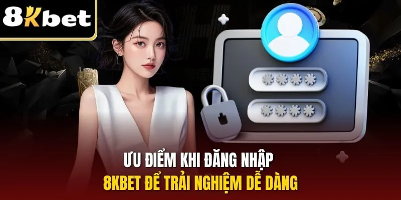 Đăng Nhập 8KBET – Truy Cập Nhanh Gọn, Đơn Giản Nhất 2025 1 Ưu điểm khi đăng nhập 8KBET để trải nghiệm dễ dàng