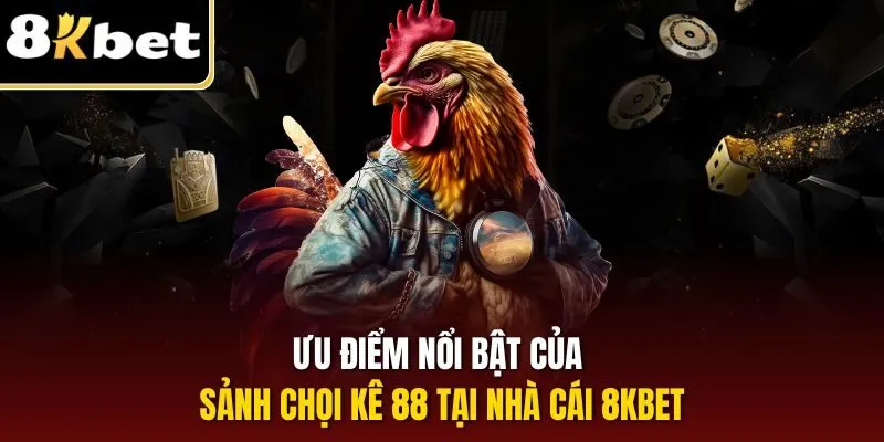 Đá Gà 88 - Đối Tác Cá Cược Trực Tuyến Chiến Lược Của 8KBET 2 Ưu điểm nổi bật của sảnh chọi kê 88 tại nhà cái 8KBET
