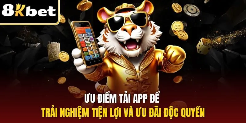 Tải App 8KBET | Hướng Dẫn Thực Hiện Từng Bước Chi Tiết 2 Ưu điểm tải app để trải nghiệm tiện lợi và ưu đãi độc quyền